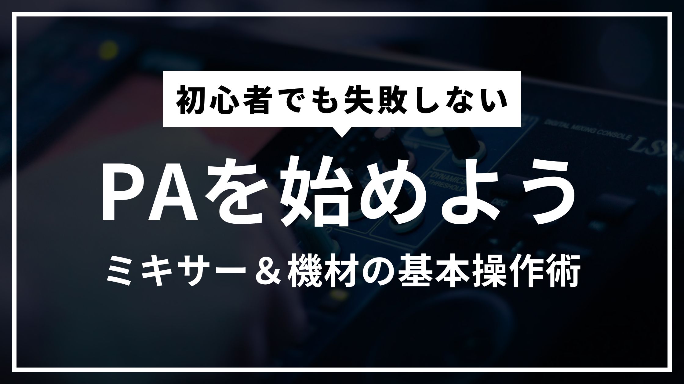 今日から始めるPA！初心者でも失敗しない音響ミキサー＆機材の基本操作術